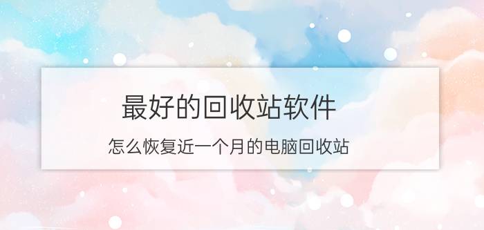 最好的回收站软件 怎么恢复近一个月的电脑回收站？